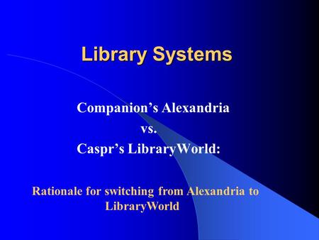 Library Systems Library Systems Companion’s Alexandria vs. Caspr’s LibraryWorld: Rationale for switching from Alexandria to LibraryWorld.