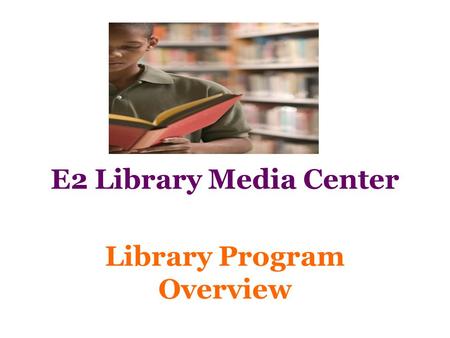 E2 Library Media Center Library Program Overview.
