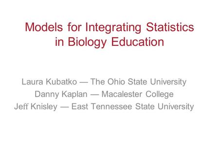 Models for Integrating Statistics in Biology Education Laura Kubatko — The Ohio State University Danny Kaplan — Macalester College Je ﬀ Knisley — East.