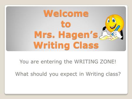 Welcome to Mrs. Hagen’s Writing Class You are entering the WRITING ZONE! What should you expect in Writing class?