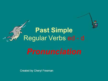 Past Simple Regular Verbs ed - d Pronunciation Created by Cheryl Freeman.