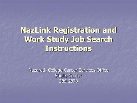 NazLink Registration and Work Study Job Search Instructions Nazareth College Career Services Office Shults Center 389-2878.