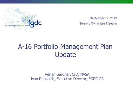 A-16 Portfolio Management Plan Update Adrian Gardner, CIO, NASA Ivan DeLoatch, Executive Director, FGDC OS September 12, 2013 Steering Committee Meeting.