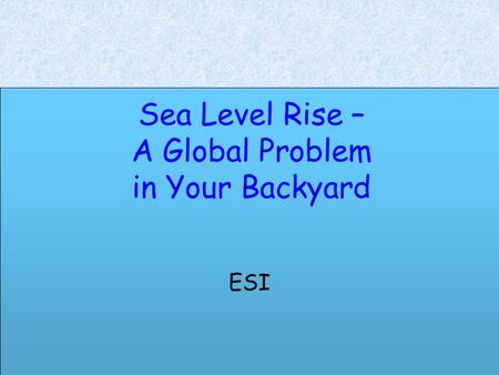 Sea Level Rise – A Global Problem in Your Backyard ESI.