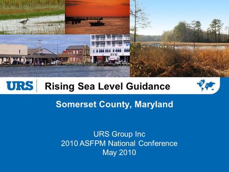 Rising Sea Level Guidance Somerset County, Maryland URS Group Inc 2010 ASFPM National Conference May 2010.