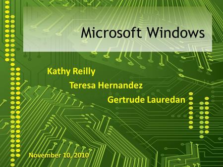 Kathy Reilly Teresa Hernandez Gertrude Lauredan Microsoft Windows November 10, 2010.