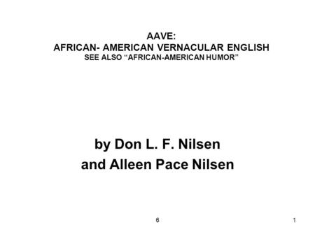 61 AAVE: AFRICAN- AMERICAN VERNACULAR ENGLISH SEE ALSO “AFRICAN-AMERICAN HUMOR” by Don L. F. Nilsen and Alleen Pace Nilsen.