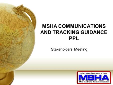MSHA COMMUNICATIONS AND TRACKING GUIDANCE PPL Stakeholders Meeting.
