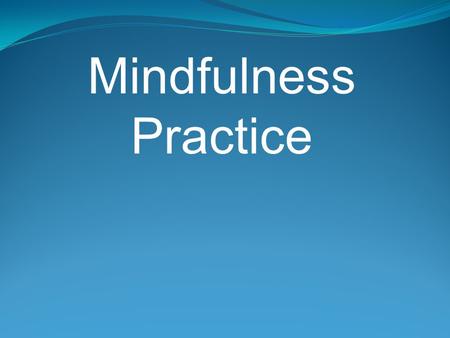 Mindfulness Practice. Based on a Eastern meditation tradition but is not dependent on any belief or ideology. It is about being aware of what is happening.
