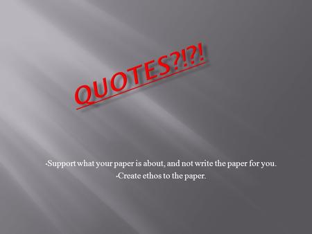 Support what your paper is about, and not write the paper for you. Create ethos to the paper.