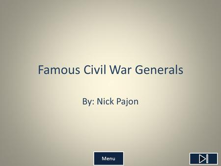 Famous Civil War Generals By: Nick Pajon Menu Teacher’s Page Objective: Students will be able to identify different Civil War Generals with 70% accuracy.