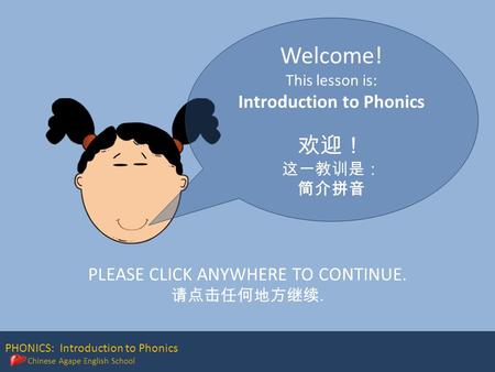 PHONICS: Introduction to Phonics Chinese Agape English School Welcome! This lesson is: Introduction to Phonics 欢迎！ 这一教训是： 简介拼音 PLEASE CLICK ANYWHERE TO.