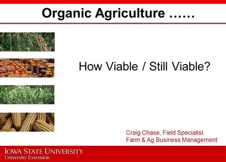 Organic Agriculture …… How Viable / Still Viable? Craig Chase, Field Specialist Farm & Ag Business Management.