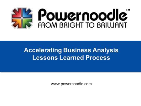 Www.powernoodle.com Accelerating Business Analysis Lessons Learned Process.