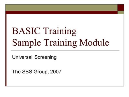 BASIC Training Sample Training Module Universal Screening The SBS Group, 2007.