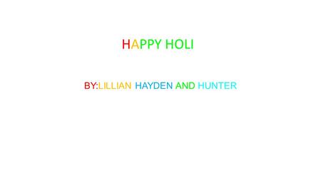 BY:LILLIAN HAYDEN AND HUNTER HAPPY HOLI What is Holi? Festival of Colors, also known as Holi, is the modern American version of a traditional Indian.