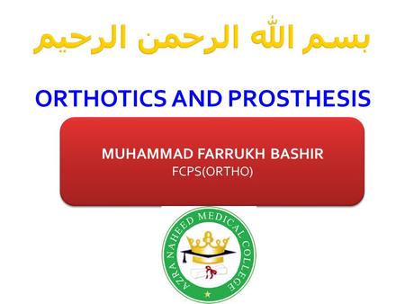 بسم الله الرحمن الرحيم ORTHOTICS AND PROSTHESIS MUHAMMAD FARRUKH BASHIR FCPS(ORTHO) MUHAMMAD FARRUKH BASHIR FCPS(ORTHO)