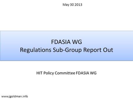 FDASIA WG Regulations Sub-Group Report Out HIT Policy Committee FDASIA WG May 30 2013 www.jgoldman.info.