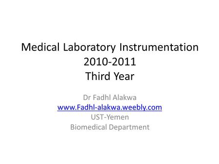 Medical Laboratory Instrumentation 2010-2011 Third Year Dr Fadhl Alakwa www.Fadhl-alakwa.weebly.com UST-Yemen Biomedical Department.