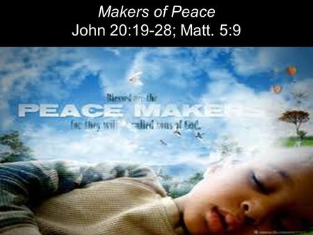 Makers of Peace John 20:19-28; Matt. 5:9. On the evening of that first day of the week, when the disciples were together, with the doors locked for fear.