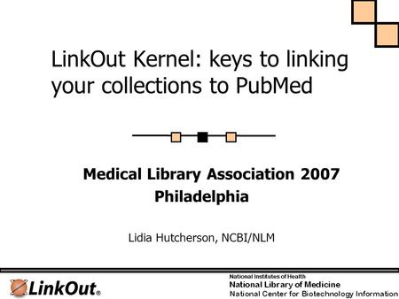 LinkOut Kernel: keys to linking your collections to PubMed Medical Library Association 2007 Philadelphia Lidia Hutcherson, NCBI/NLM.