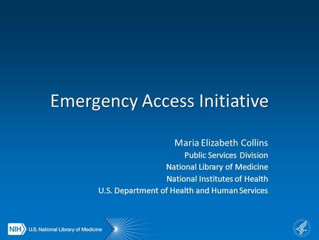 Emergency Access Initiative Maria Elizabeth Collins Public Services Division National Library of Medicine National Institutes of Health U.S. Department.