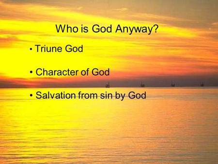 Who is God Anyway? Triune God Character of God Salvation from sin by God.