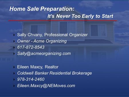 Sally Chvany, Professional Organizer  Owner - Acme Organizing  617-872-8543   Eileen Maxcy, Realtor  Coldwell Banker Residential.