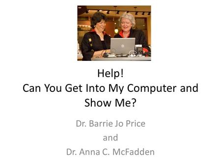 Help! Can You Get Into My Computer and Show Me? Dr. Barrie Jo Price and Dr. Anna C. McFadden.