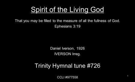Spirit of the Living God That you may be filled to the measure of all the fullness of God. Ephesians 3:19 Daniel Iverson, 1926 IVERSON Irreg. Trinity Hymnal.