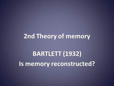 2nd Theory of memory BARTLETT (1932) Is memory reconstructed?