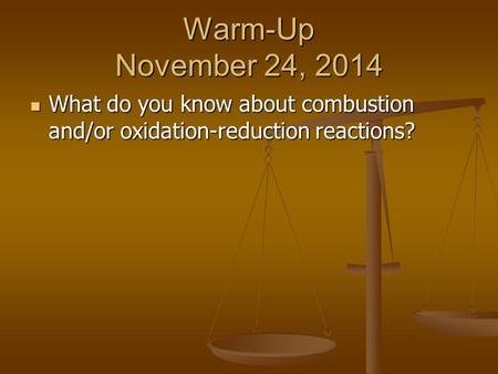 Warm-Up November 24, 2014 What do you know about combustion and/or oxidation-reduction reactions? What do you know about combustion and/or oxidation-reduction.