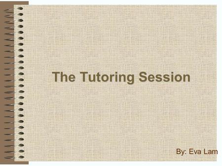 The Tutoring Session By: Eva Lam. Contents Table of Contents What is a tutor?………..………………………………...3 Introduction..…………………………………………..4 In Other Words………………………………………………..6.
