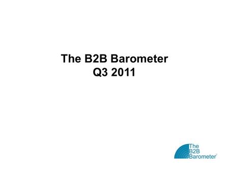 The B2B Barometer Q3 2011. The B2B Barometer: Vital Statistics The B2B Barometer is the ‘state of the nation’ study for B2B marketers Now in its fifth.
