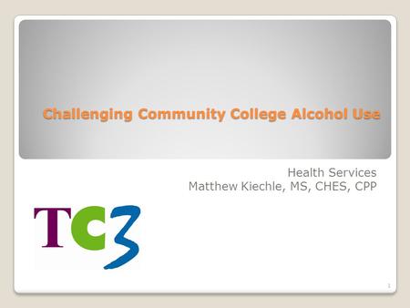 Challenging Community College Alcohol Use Health Services Matthew Kiechle, MS, CHES, CPP 1.