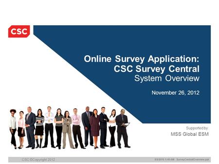 8/9/2015 1:47 AM SurveyCentralOverview.ppt CSC ©Copyright 2012 Online Survey Application: CSC Survey Central System Overview November 26, 2012 Supported.