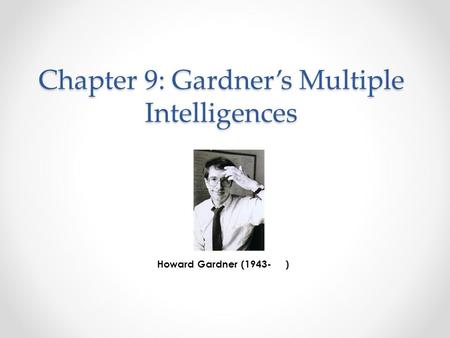 Chapter 9: Gardner’s Multiple Intelligences Howard Gardner (1943- )