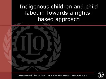 Indigenous and Tribal Peoples | www.ilo.org/indigenous | www.pro169.org Indigenous children and child labour: Towards a rights- based approach.