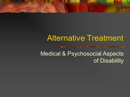 Alternative Treatment Medical & Psychosocial Aspects of Disability.