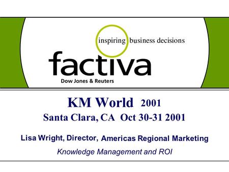 KM World 2001 Santa Clara, CA Oct 30-31 2001 Lisa Wright, Director, Americas Regional Marketing Knowledge Management and ROI.
