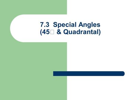 7.3 Special Angles (45 & Quadrantal)