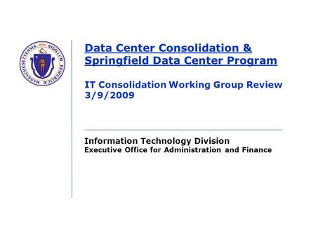 Information Technology Division Executive Office for Administration and Finance Data Center Consolidation & Springfield Data Center Program IT Consolidation.