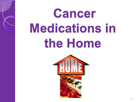 Cancer Medications in the Home Cancer Medications in the Home 1.