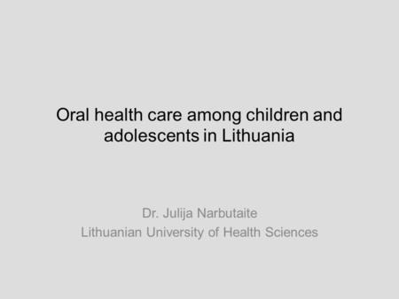 Oral health care among children and adolescents in Lithuania Dr. Julija Narbutaite Lithuanian University of Health Sciences.