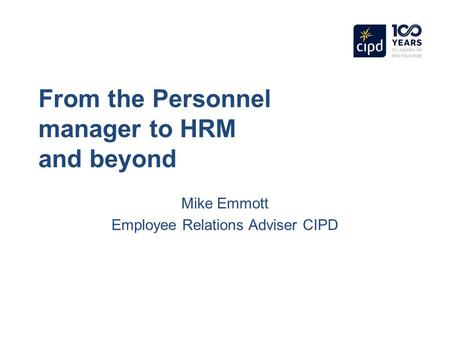 From the Personnel manager to HRM and beyond Mike Emmott Employee Relations Adviser CIPD.