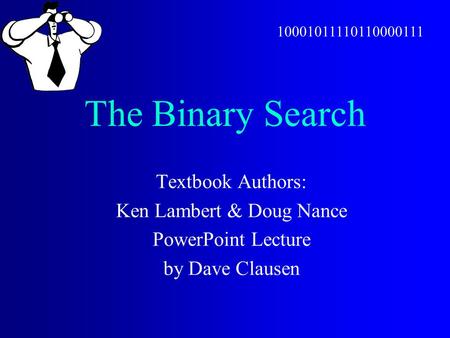 The Binary Search Textbook Authors: Ken Lambert & Doug Nance PowerPoint Lecture by Dave Clausen 10001011110110000111.