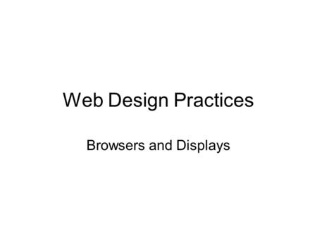 Web Design Practices Browsers and Displays. Key Concept Web browsers are HTML and CSS renders. How your page looks depends on which browser you use. How.