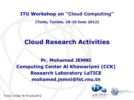 Tunis, Tunisia, 18-19 June 2012 Cloud Research Activities Pr. Mohamed JEMNI Computing Center Al Khawarizmi (CCK) Research Laboratory LaTICE