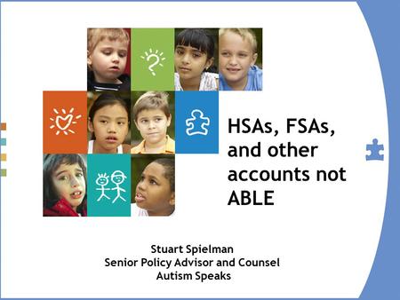 HSAs, FSAs, and other accounts not ABLE Stuart Spielman Senior Policy Advisor and Counsel Autism Speaks.