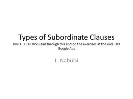 Types of Subordinate Clauses DIRECTECTIONS: Read through this and do the exercises at the end. Use Google Aps L. Nabulsi.